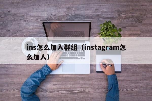ins怎么加入群组(instagram怎么加人) 第1张 ins怎么加入群组(instagram怎么加人) 第1张
