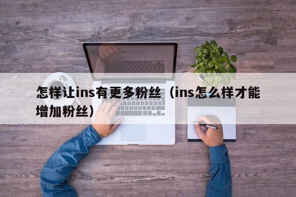 怎样让ins有更多粉丝（ins怎么样才能增加粉丝） 第1张