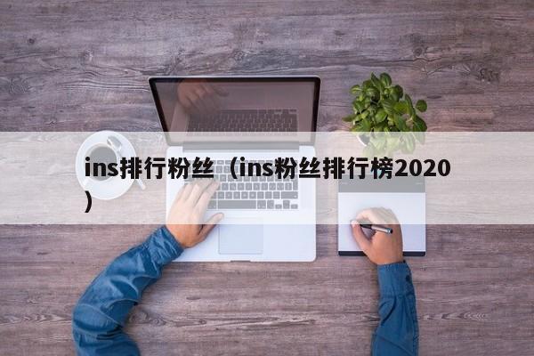 ins排行粉丝(ins粉丝排行榜2020) 第1张 ins排行粉丝(ins粉丝排行榜2020) 第1张