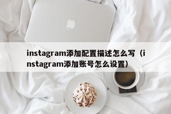 instagram添加配置描述怎么写（instagram添加账号怎么设置） 第1张