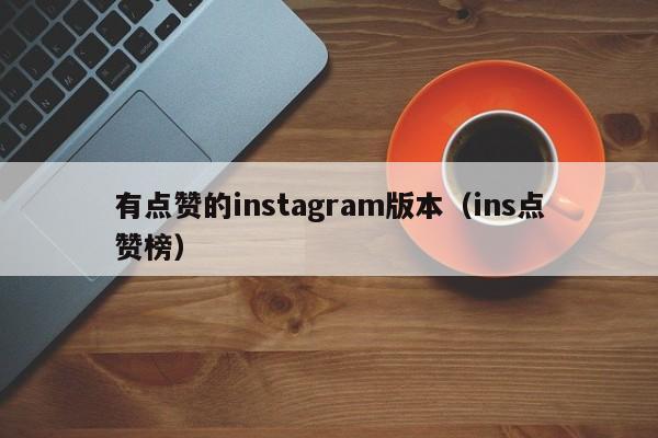 有点赞的instagram版本(ins点赞榜) 第1张 有点赞的instagram版本(ins点赞榜) 第1张