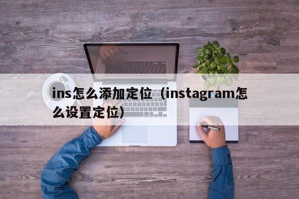 ins怎么添加定位（instagram怎么设置定位） 第1张