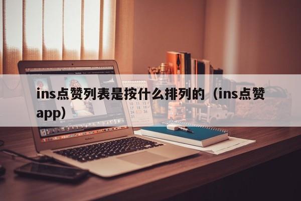 ins点赞列表是按什么排列的（ins点赞app） 第1张