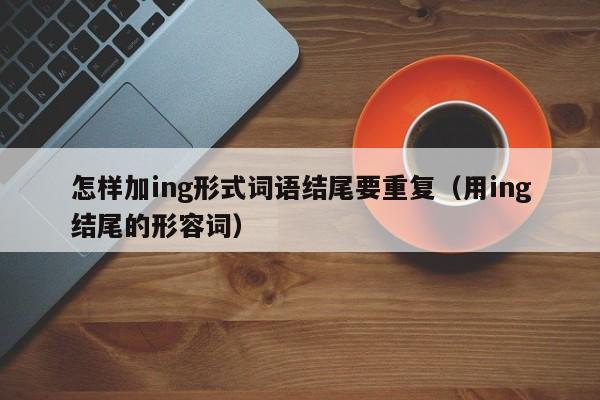 怎样加ing形式词语结尾要重复（用ing结尾的形容词） 第1张
