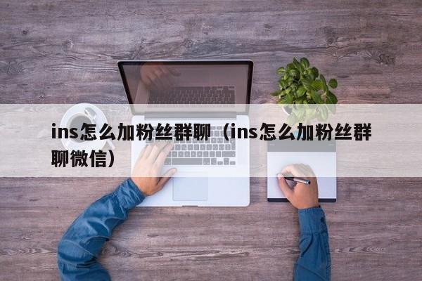 ins怎么加粉丝群聊（ins怎么加粉丝群聊微信） 第1张