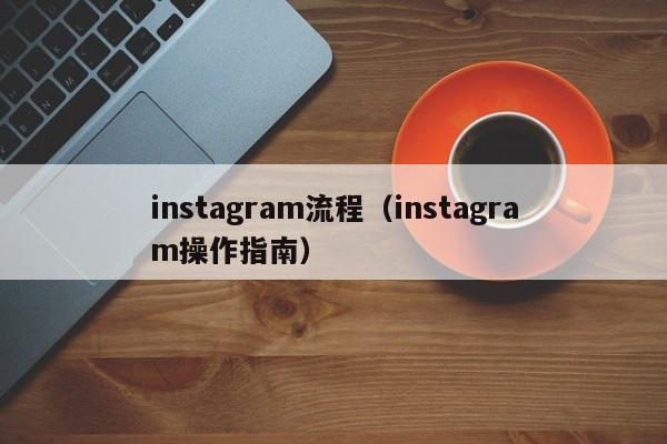 instagram流程（instagram操作指南） 第1张