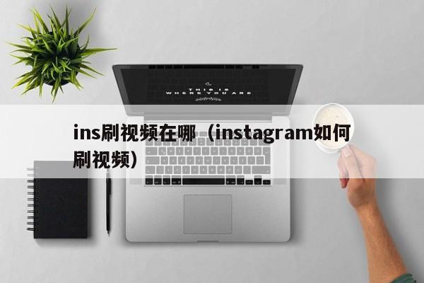 ins刷视频在哪（instagram如何刷视频） 第1张
