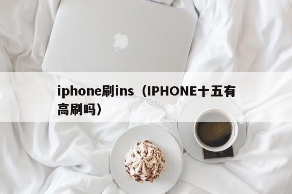 iphone刷ins（IPHONE十五有高刷吗） 第1张