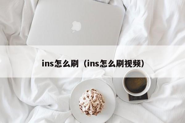 ins怎么刷（ins怎么刷视频） 第1张