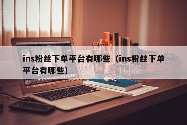 ins粉丝下单平台有哪些（ins粉丝下单平台有哪些） 第1张