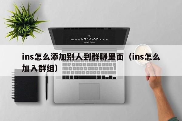 ins怎么添加别人到群聊里面（ins怎么加入群组） 第1张