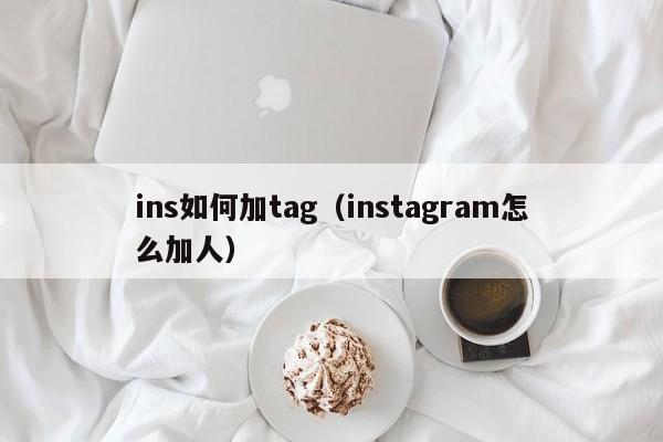 ins如何加tag（instagram怎么加人） 第1张