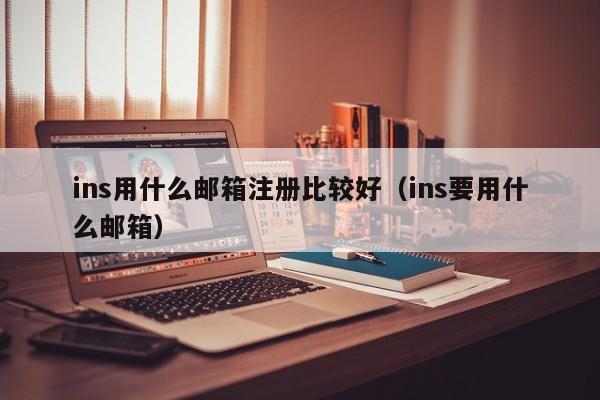 ins用什么邮箱注册比较好（ins要用什么邮箱） 第1张