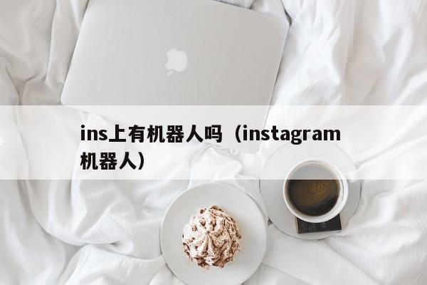 ins上有机器人吗（instagram 机器人） 第1张