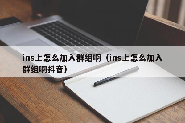 ins上怎么加入群组啊（ins上怎么加入群组啊抖音） 第1张