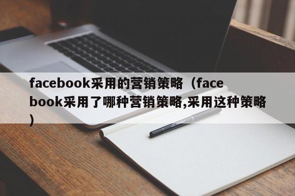 facebook采用的营销策略(facebook采用了哪种营销策略,采用这种策略) 第1张 facebook采用的营销策略(facebook采用了哪种营销策略,采用这种策略) 第1张