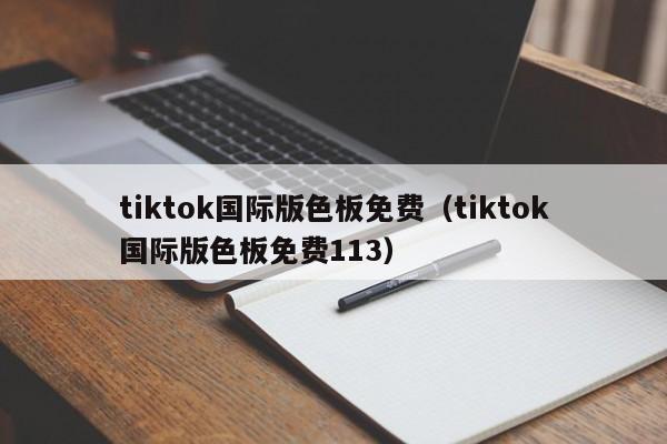 tiktok国际版色板免费（tiktok国际版色板免费113） 第1张
