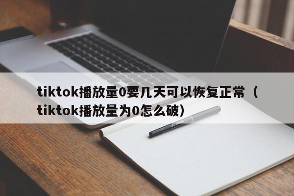 tiktok播放量0要几天可以恢复正常(tiktok播放量为0怎么破) 第1张 tiktok播放量0要几天可以恢复正常(tiktok播放量为0怎么破) 第1张