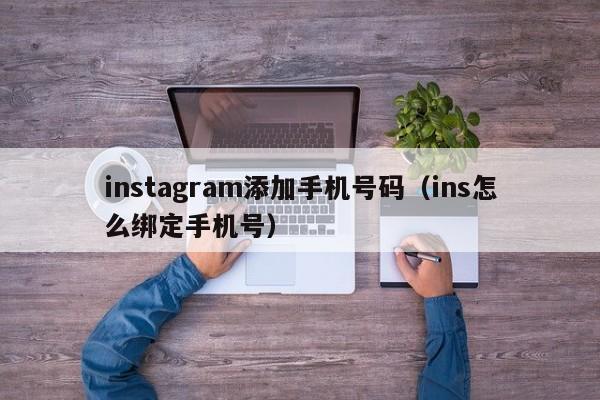 instagram添加手机号码（ins怎么绑定手机号） 第1张