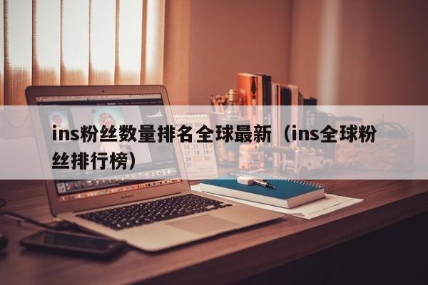 ins粉丝数量排名全球最新（ins全球粉丝排行榜） 第1张