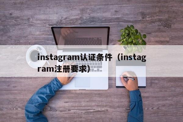 instagram认证条件(instagram注册要求) 第1张 instagram认证条件(instagram注册要求) 第1张