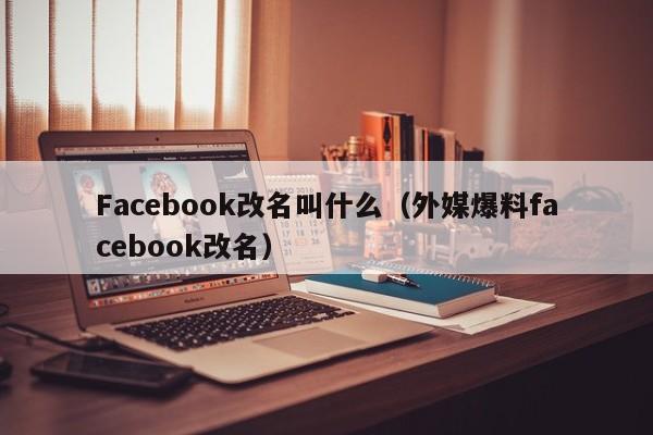 Facebook改名叫什么(外媒爆料facebook改名) 第1张 Facebook改名叫什么(外媒爆料facebook改名) 第1张
