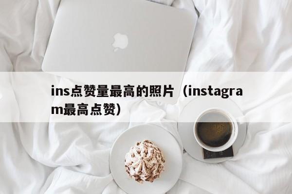 ins点赞量最高的照片（instagram最高点赞） 第1张