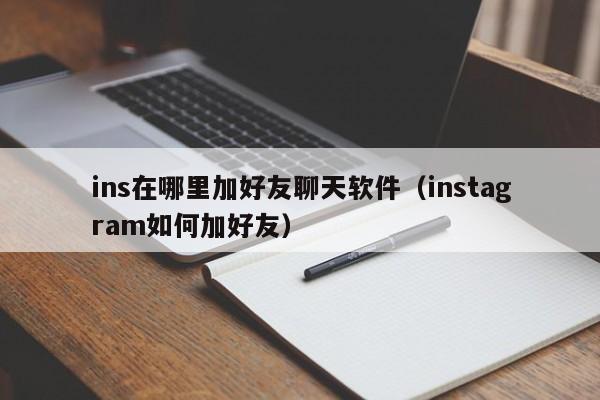 ins在哪里加好友聊天软件（instagram如何加好友） 第1张