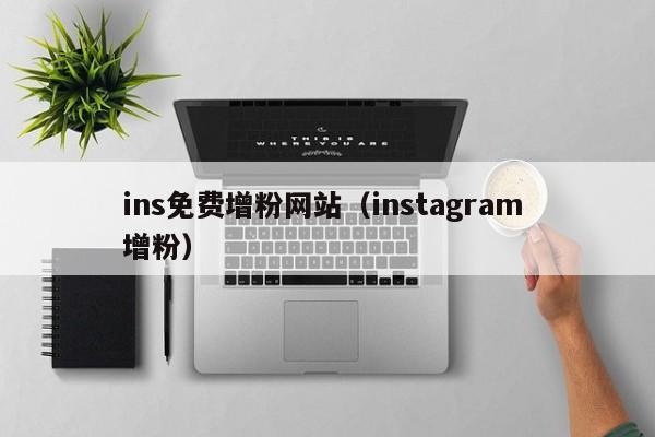 ins免费增粉网站(instagram 增粉) 第1张 ins免费增粉网站(instagram 增粉) 第1张