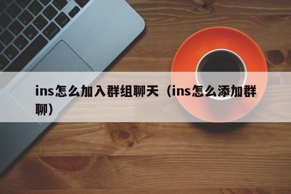 ins怎么加入群组聊天（ins怎么添加群聊） 第1张