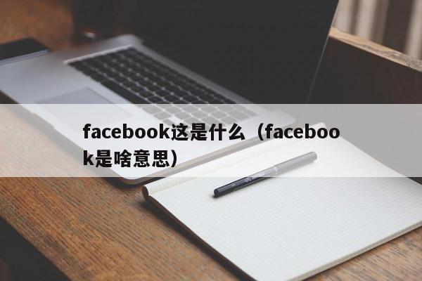 facebook这是什么（facebook是啥意思） 第1张