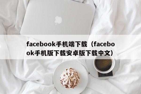 facebook手机端下载（facebook手机版下载安卓版下载中文） 第1张