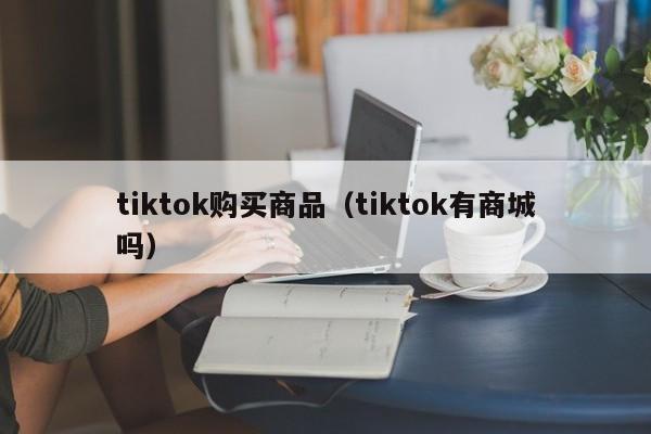 tiktok购买商品（tiktok有商城吗） 第1张