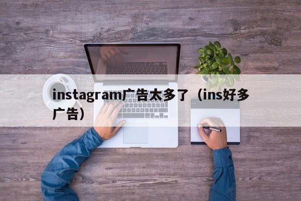 instagram广告太多了(ins好多广告) 第1张 instagram广告太多了(ins好多广告) 第1张