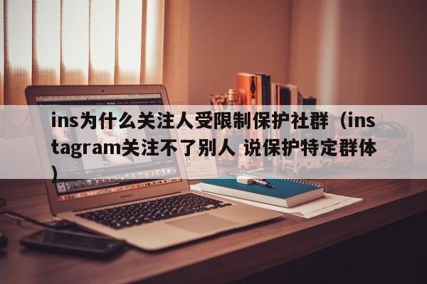ins为什么关注人受限制保护社群（instagram关注不了别人 说保护特定群体） 第1张
