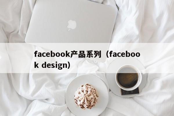 facebook产品系列（facebook design） 第1张
