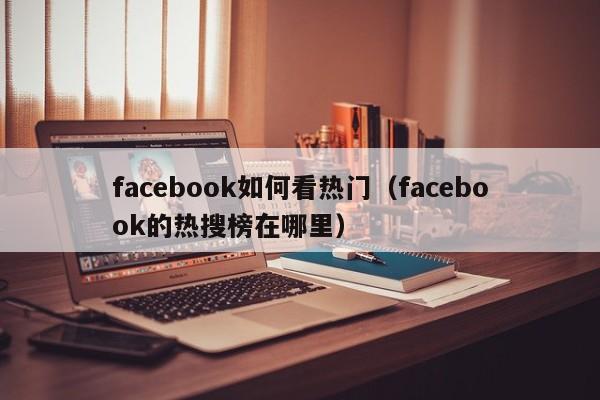 facebook如何看热门（facebook的热搜榜在哪里） 第1张