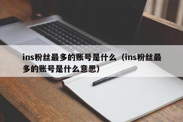 ins粉丝最多的账号是什么(ins粉丝最多的账号是什么意思) 第1张 ins粉丝最多的账号是什么(ins粉丝最多的账号是什么意思) 第1张