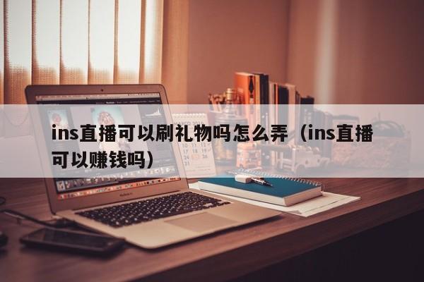 ins直播可以刷礼物吗怎么弄(ins直播可以赚钱吗) 第1张 ins直播可以刷礼物吗怎么弄(ins直播可以赚钱吗) 第1张