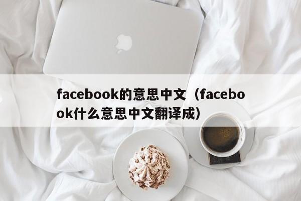 facebook的意思中文（facebook什么意思中文翻译成） 第1张