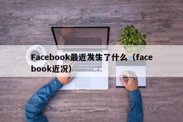 Facebook最近发生了什么（facebook近况） 第1张