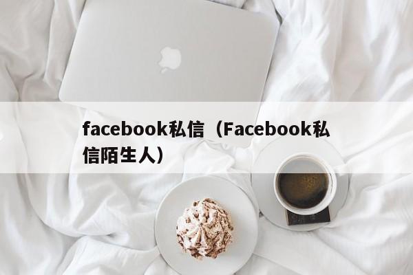 facebook私信（Facebook私信陌生人） 第1张