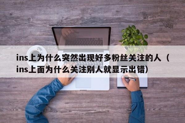 ins上为什么突然出现好多粉丝关注的人（ins上面为什么关注别人就显示出错） 第1张