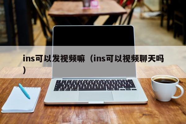 ins可以发视频嘛（ins可以视频聊天吗） 第1张