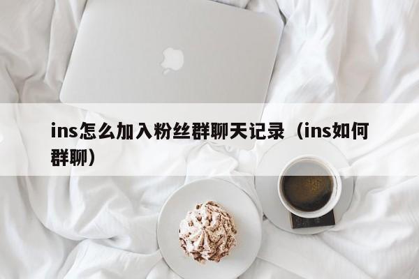 ins怎么加入粉丝群聊天记录（ins如何群聊） 第1张