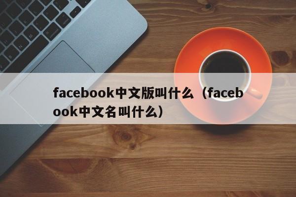 facebook中文版叫什么（facebook中文名叫什么） 第1张
