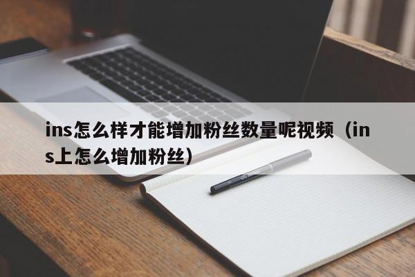 ins怎么样才能增加粉丝数量呢视频（ins上怎么增加粉丝） 第1张