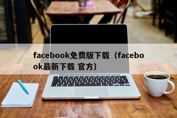 facebook免费版下载（facebook最新下载 官方） 第1张