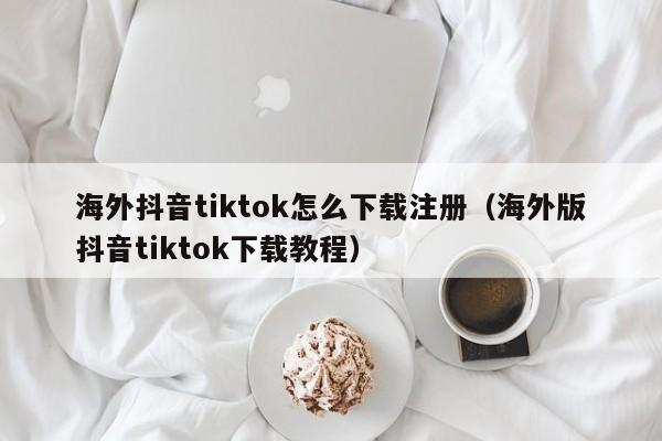 海外抖音tiktok怎么下载注册(海外版抖音tiktok下载教程) 第1张 海外抖音tiktok怎么下载注册(海外版抖音tiktok下载教程) 第1张