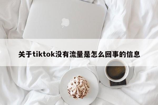 关于tiktok没有流量是怎么回事的信息 第1张